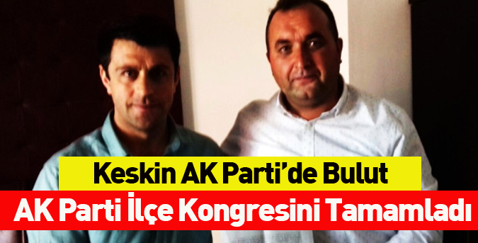 Keskin AK Parti’de Bulut dönemi