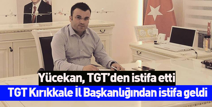 Yücekan, TGT’den istifa etti