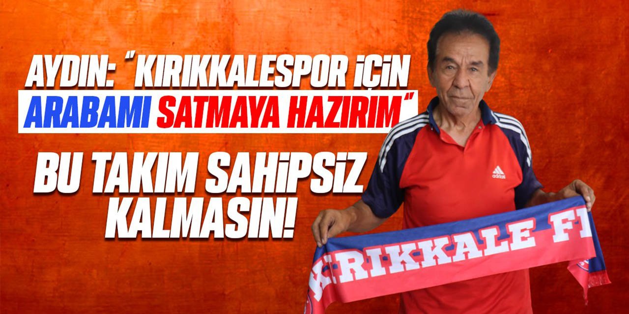 Aydın: “Kırıkkalespor için arabamı satmaya hazırım”