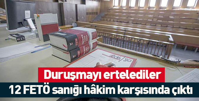 12 FETÖ sanığı hâkim karşısında