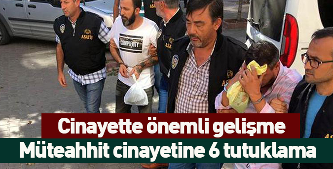 Müteahhit cinayetine 6 tutuklama