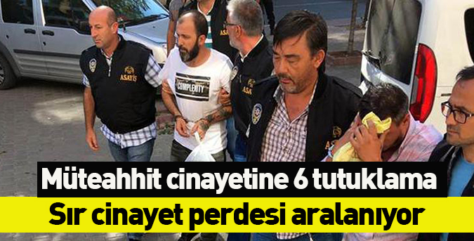 Müteahhit cinayetine 6 tutuklama