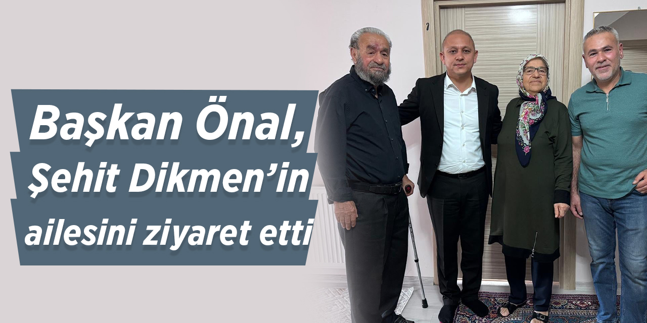 Başkan Önal, Şehit Dikmen’in ailesini ziyaret etti