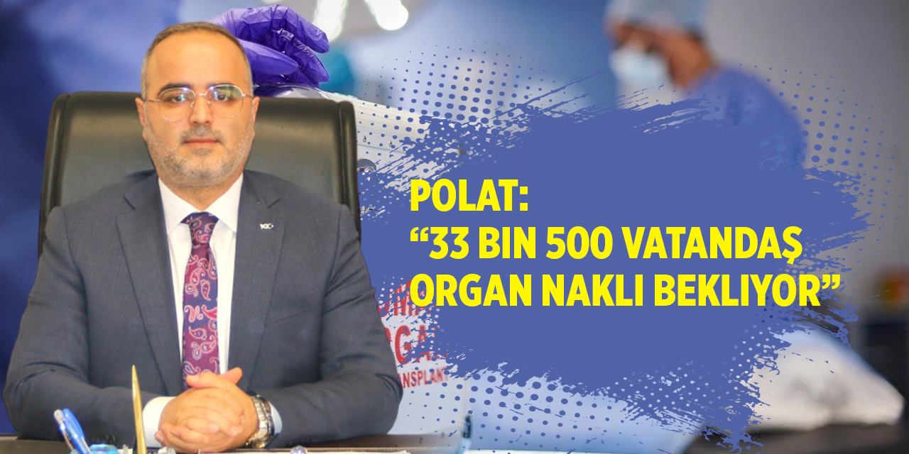 Polat: “33 bin 500 vatandaş organ nakli bekliyor”