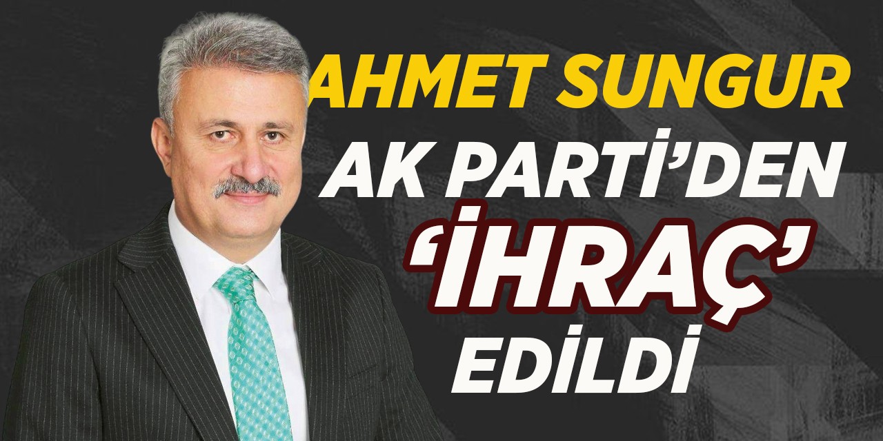 Ahmet Sungur, AK Parti’den ihraç edildi!