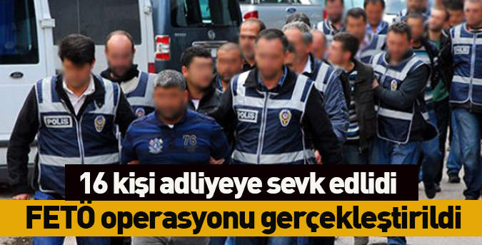 16 kişi adliyeye sevk edildi