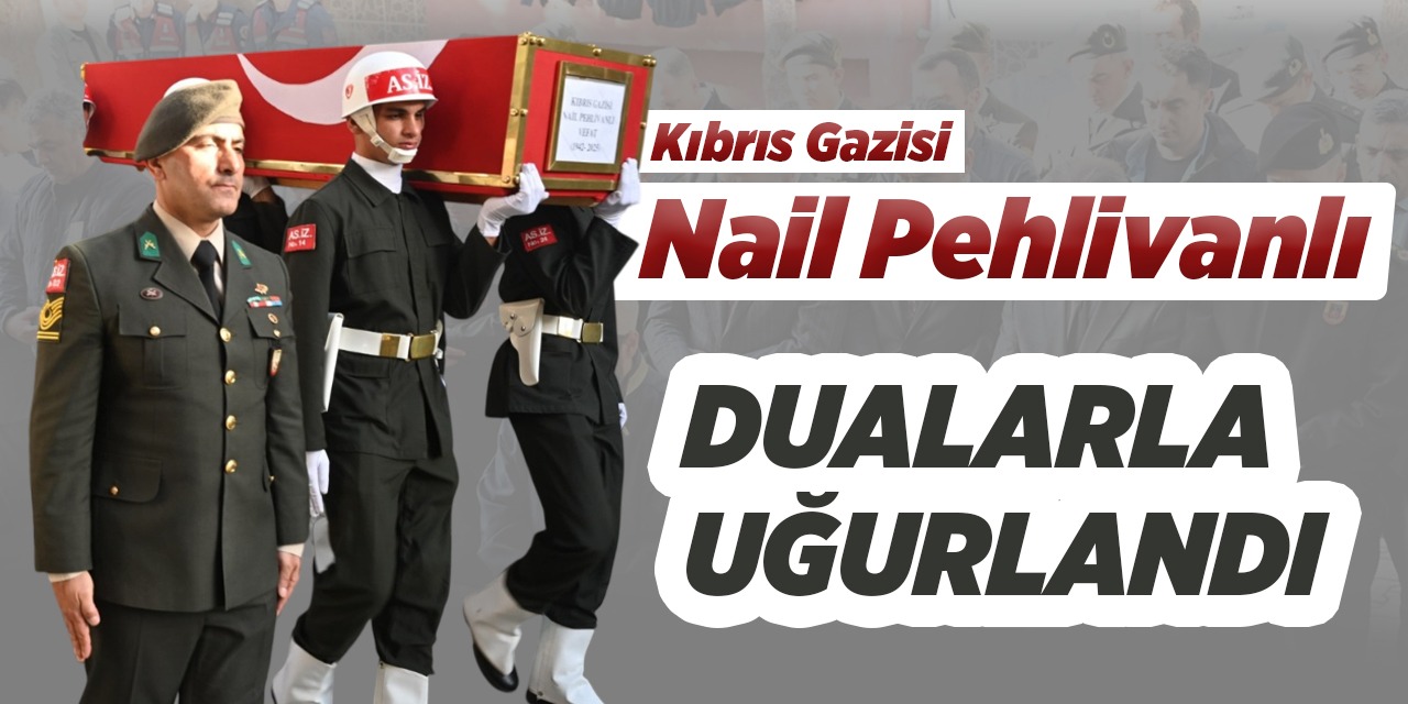 Kıbrıs Gazisi Nail Pehlivanlı, dualarla uğurlandı