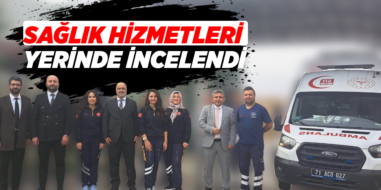 Sağlık hizmetleri yerinde incelendi