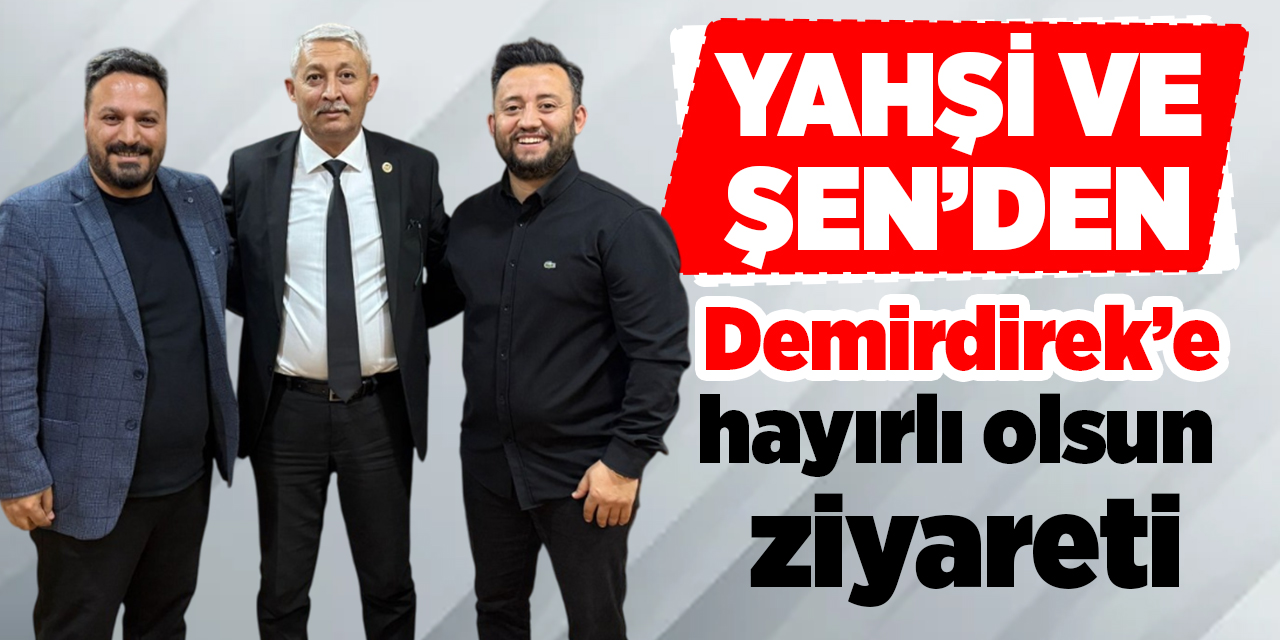 Yahşi ve Şen’den Demirdirek’e hayırlı olsun ziyareti