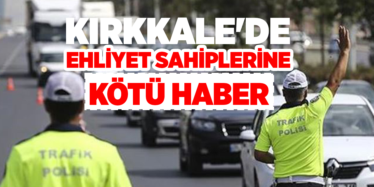 Kırkkale'de ehliyet sahiplerine kötü haber