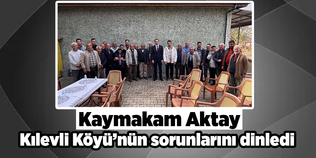 Kaymakam Aktay, Kılevli Köyü’nün sorunlarını dinledi