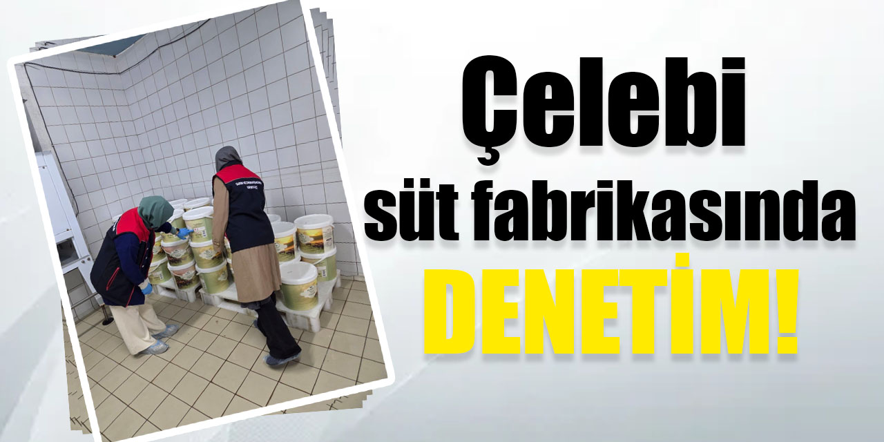 Çelebi süt fabrikasında denetim!