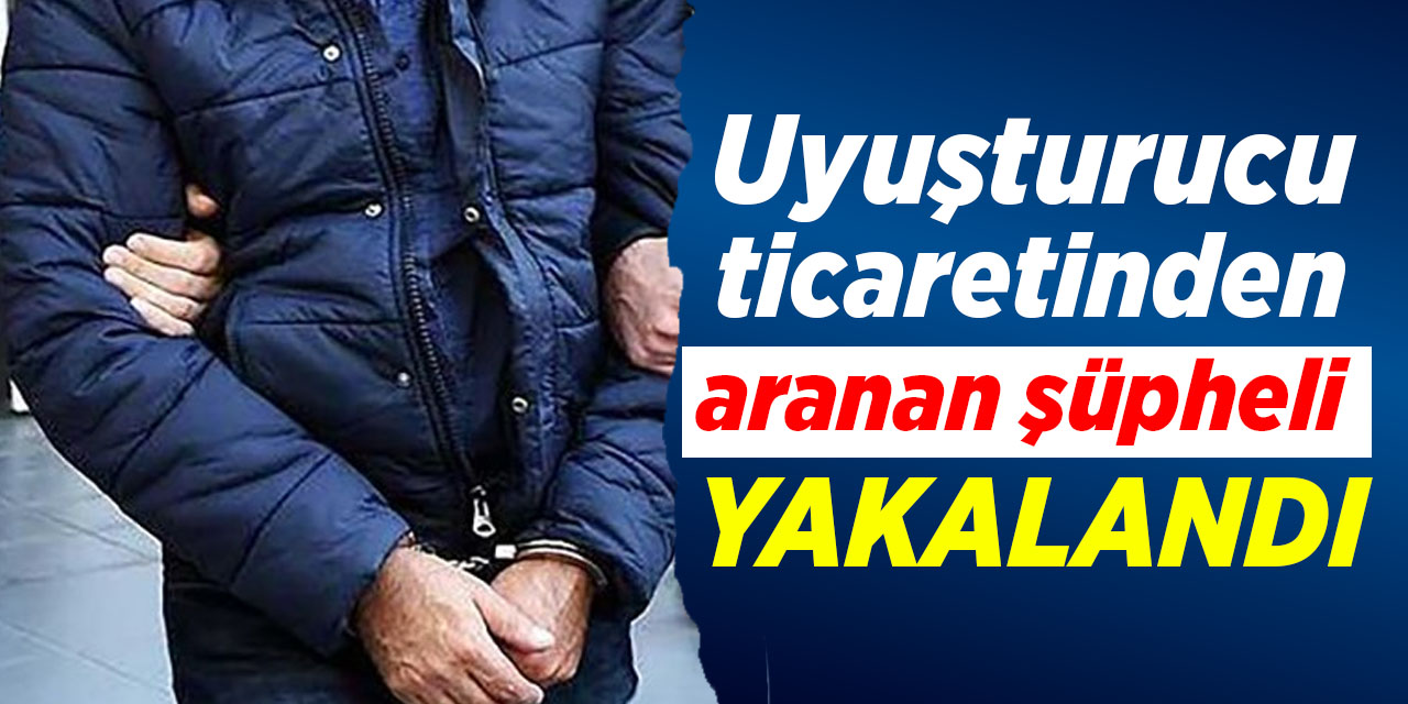 Uyuşturucu ticaretinden aranan şüpheli yakalandı
