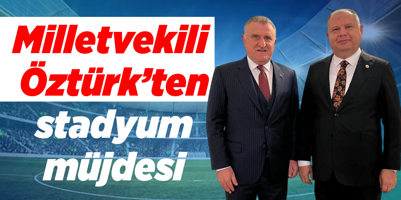Milletvekili Öztürk’ten stadyum müjdesi