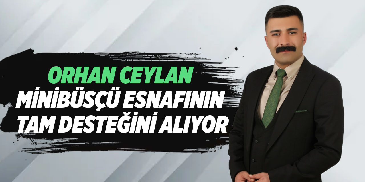Orhan Ceylan, Minibüsçü esnafının tam desteğini alıyor
