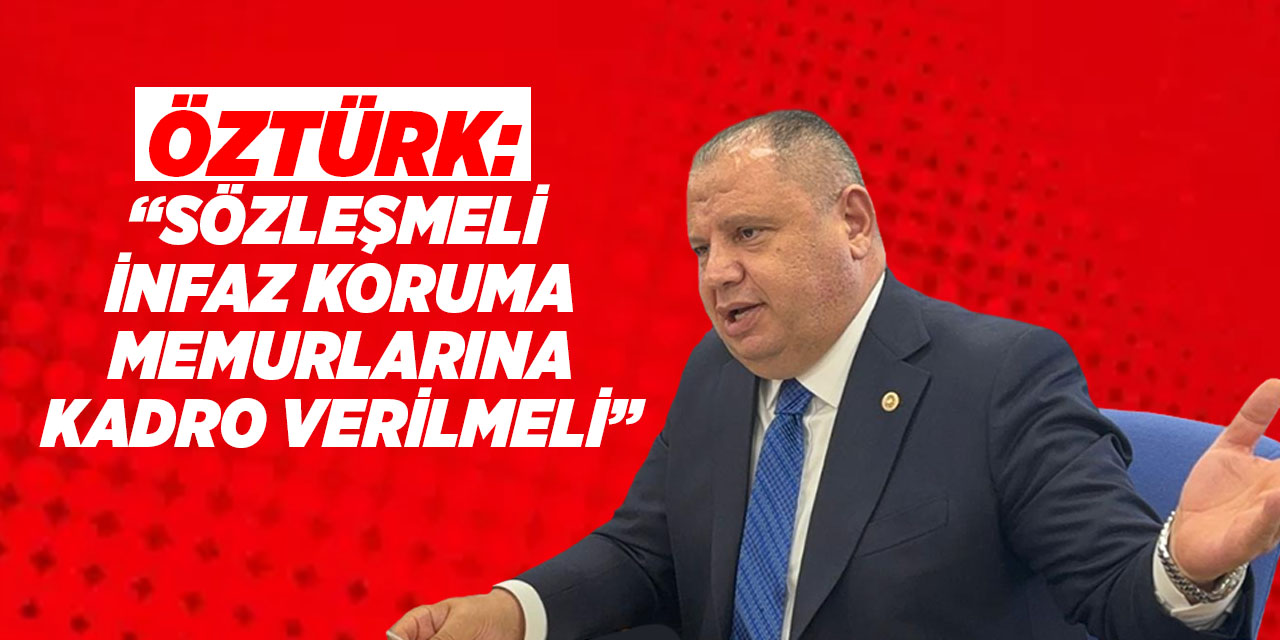 Öztürk: “Sözleşmeli infaz koruma memurlarına kadro verilmeli”