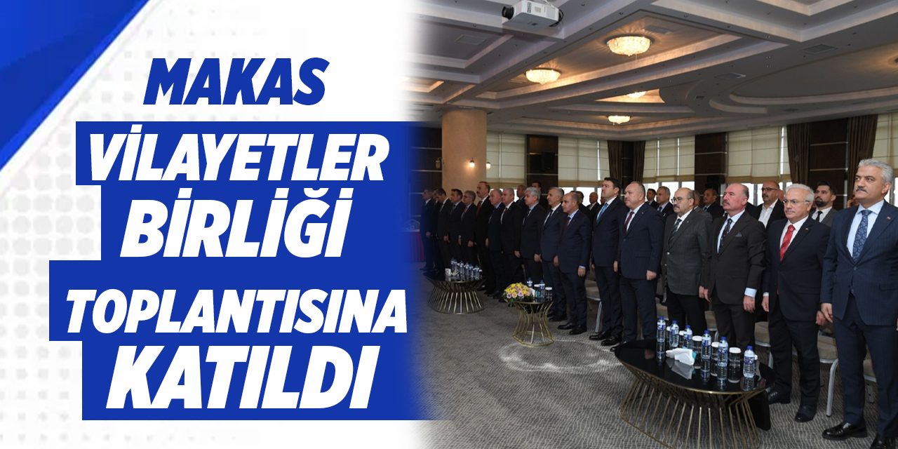 Makas, Vilayetler Birliği toplantısına katıldı