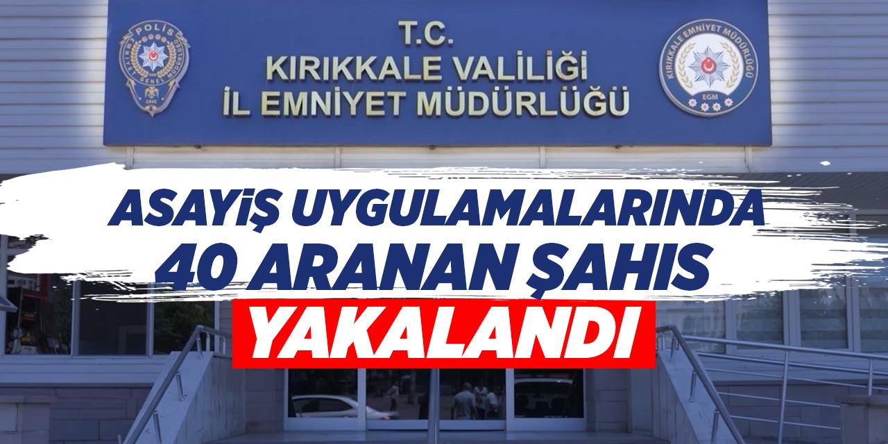 Asayiş uygulamalarında 40 aranan şahıs yakalandı