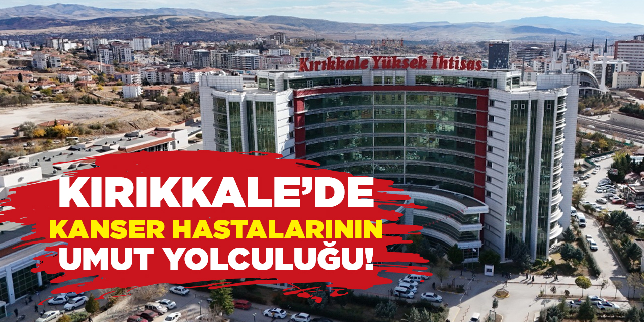 Kırıkkale’de kanser hastalarının umut yolculuğu!