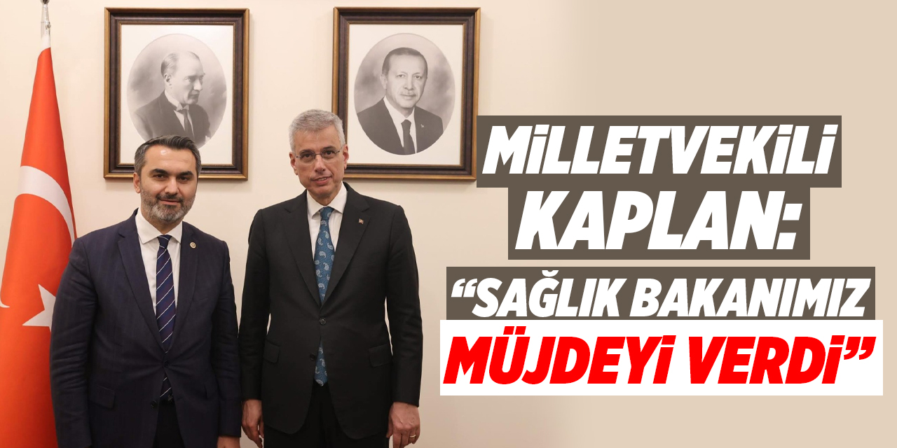 Milletvekili Kaplan, Sağlık Bakanımız müjdeyi verdi