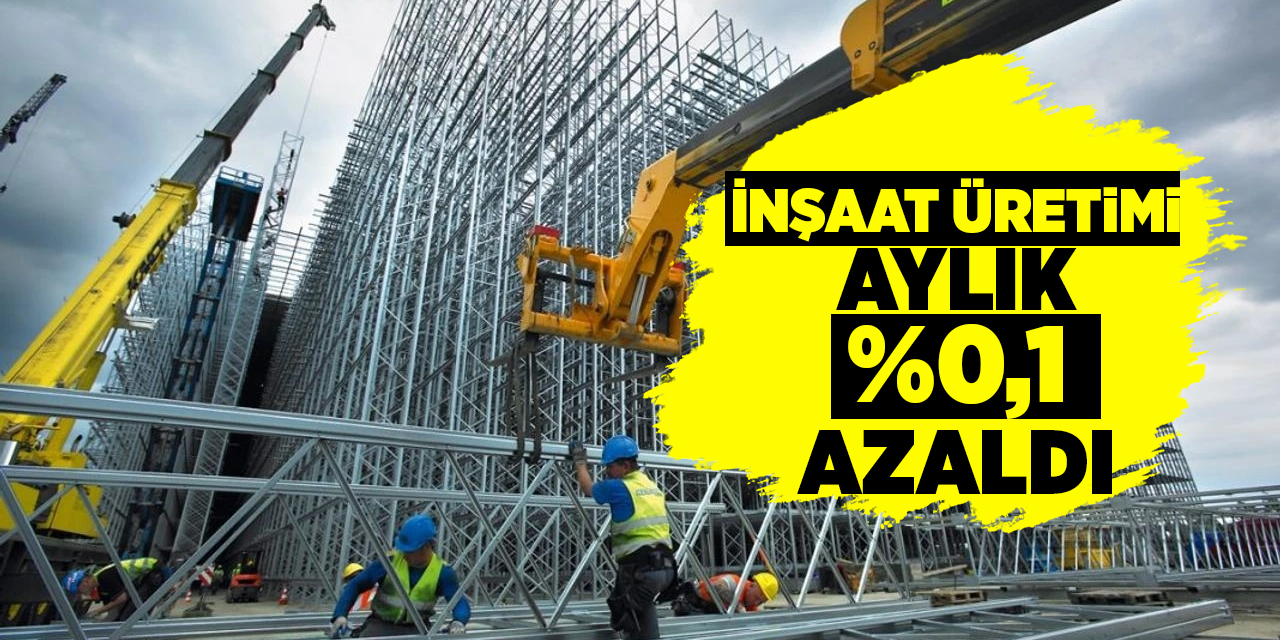 İnşaat üretimi aylık %0,1 azaldı