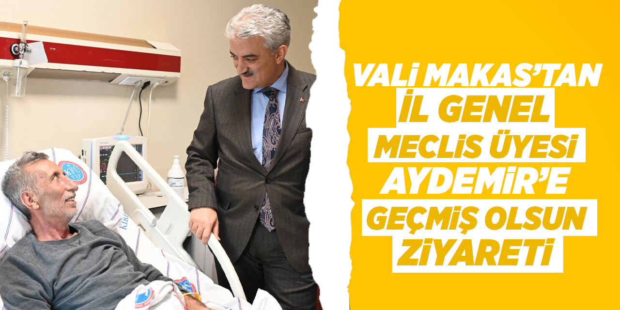 Vali Makas’tan İl Genel Meclis Üyesi Aydemir’e geçmiş olsun ziyareti
