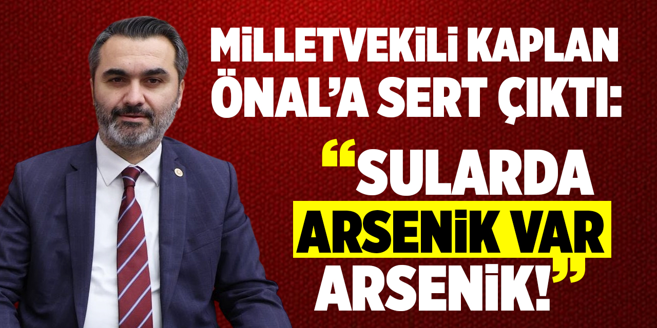 Kaplan’dan Önal’a sert çıkış: “Sularda arsenik var, arsenik!”