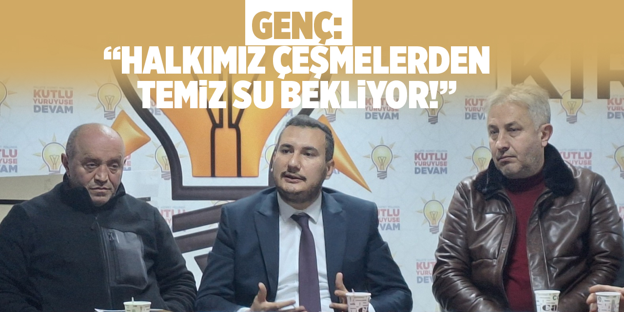 Genç: “Halkımız çeşmelerden temiz su bekliyor!”