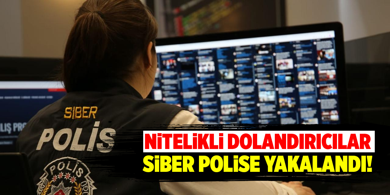 Nitelikli dolandırıcılar Siber polise yakalandı!