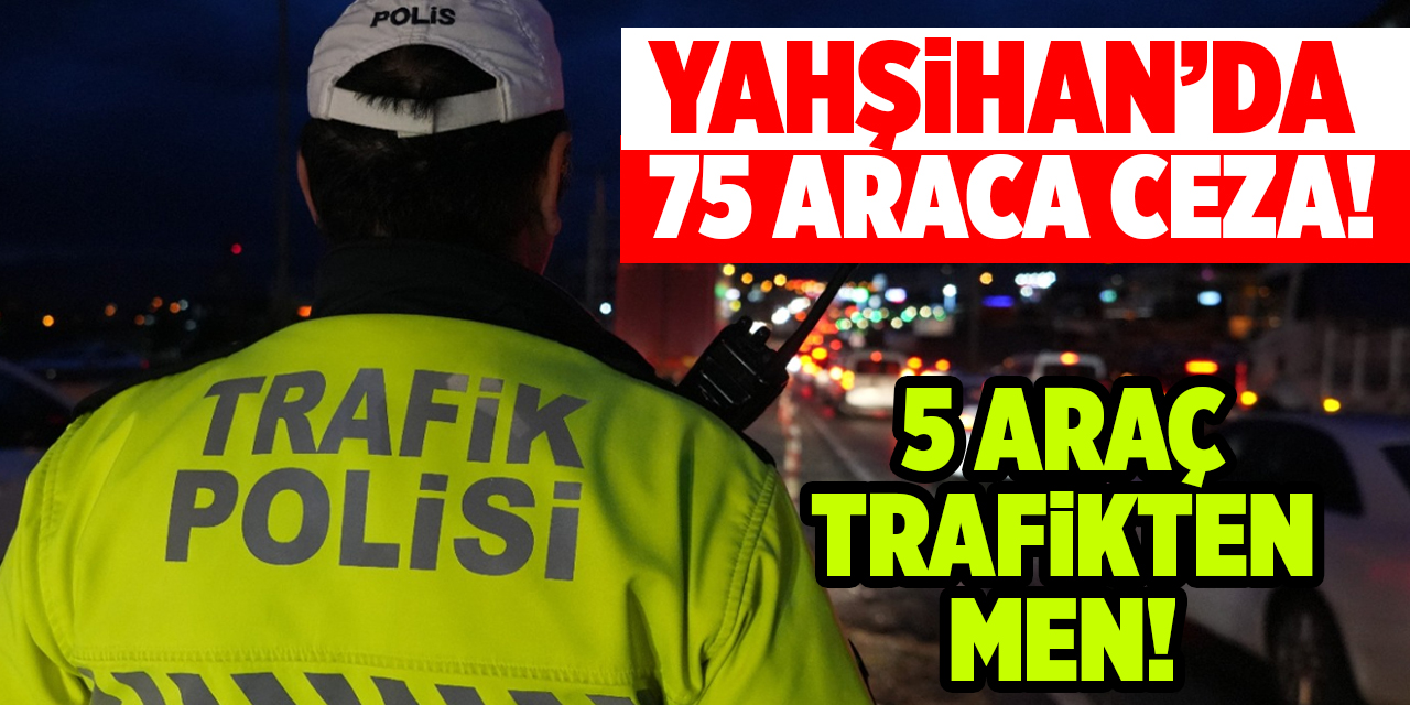 Yahşihan’da 75 araca ceza! 5 araç trafikten men!