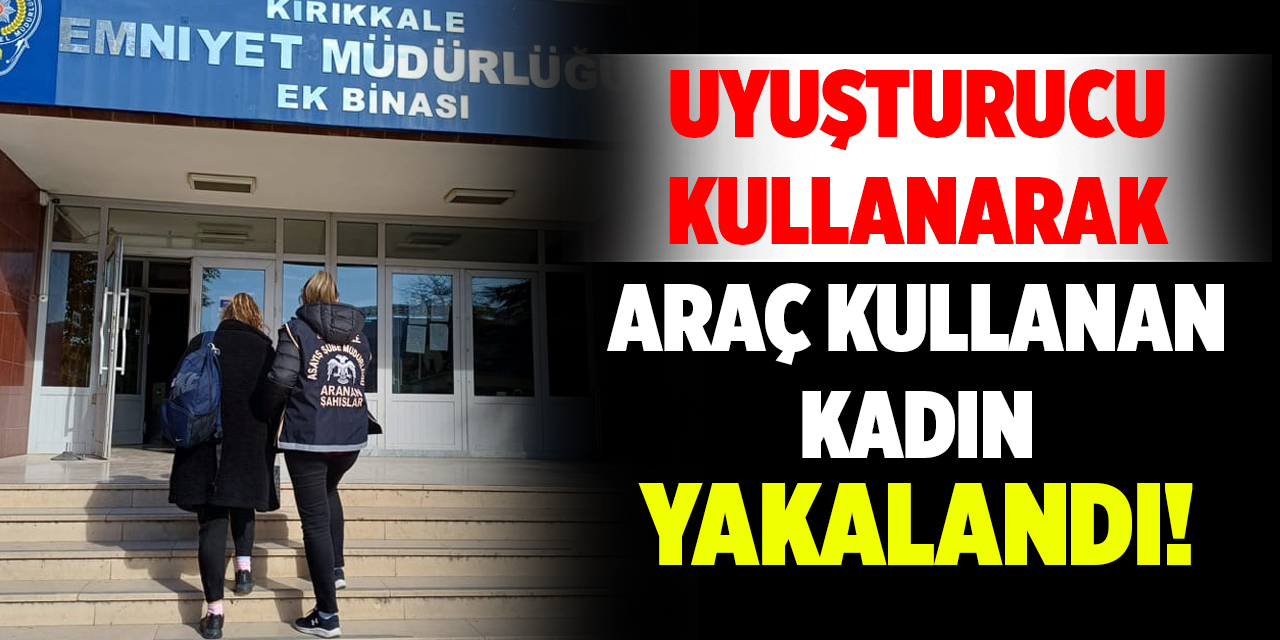 Uyuşturucu kullanarak araç kullanan kadın yakalandı!
