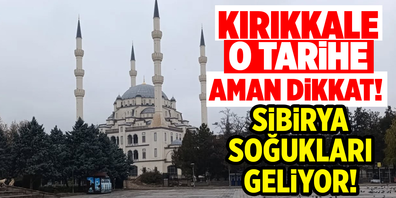Kırıkkale o tarihe aman dikkat! Sibirya soğukları geliyor!