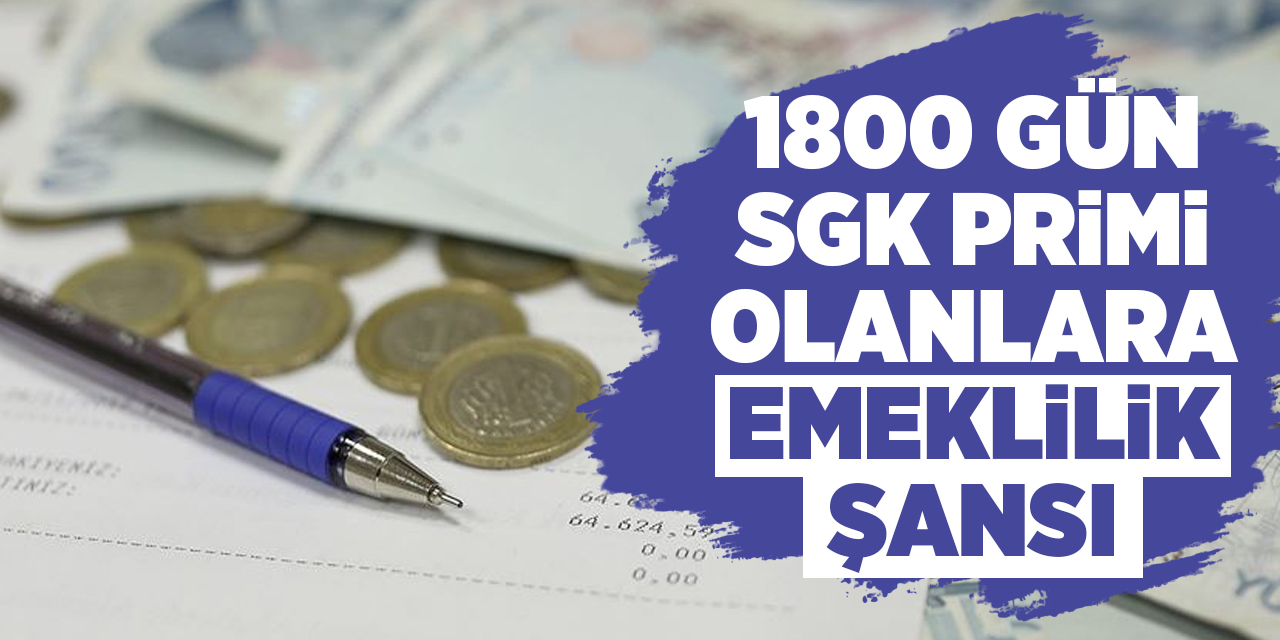 1800 gün SGK primi olanlara emeklilik şansı