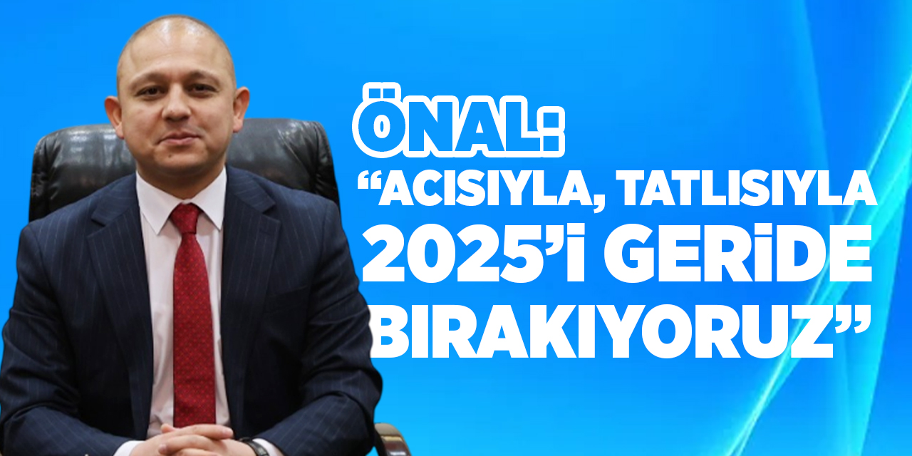 Önal: “Acısıyla, tatlısıyla 2025’i geride bırakıyoruz”