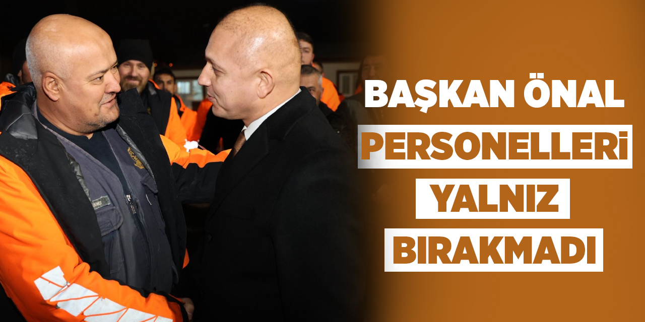 Başkan Önal, personelleri yalnız bırakmadı