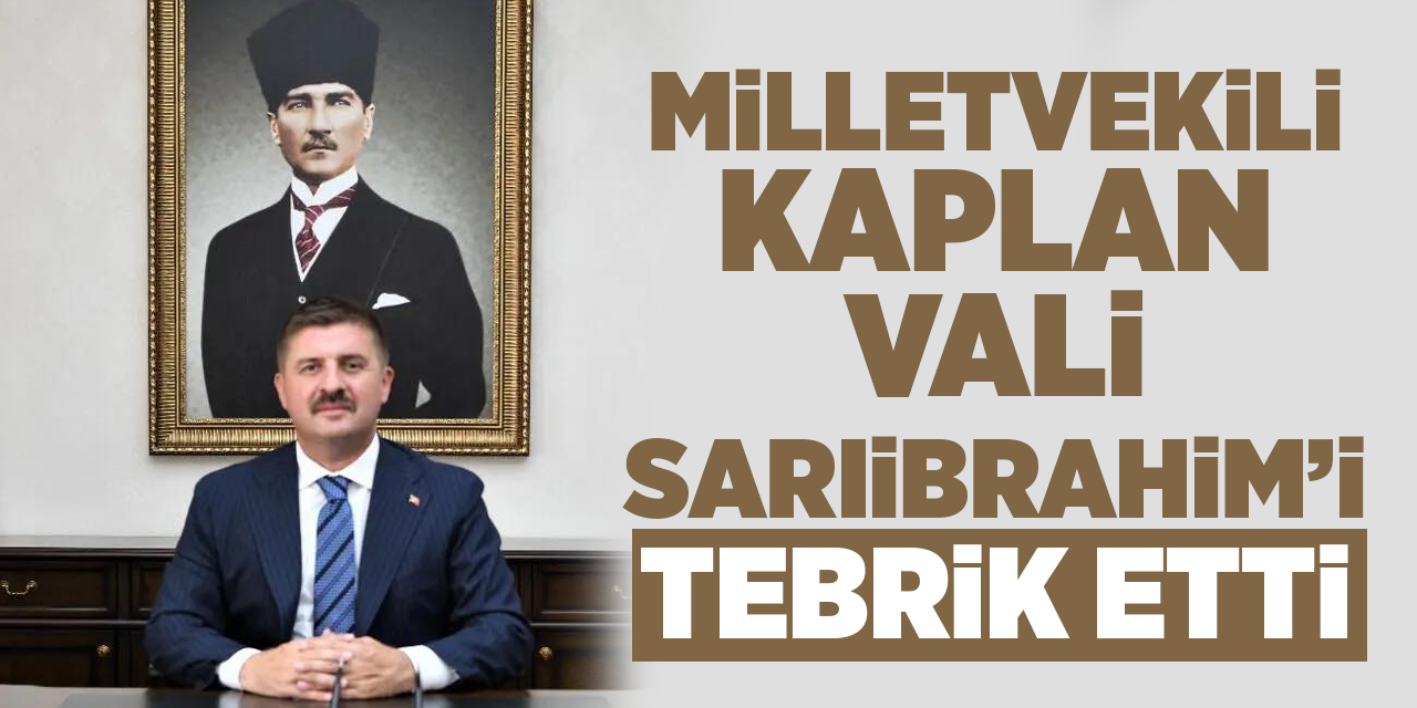Milletvekili Kaplan, Vali Sarıibrahim’i tebrik etti