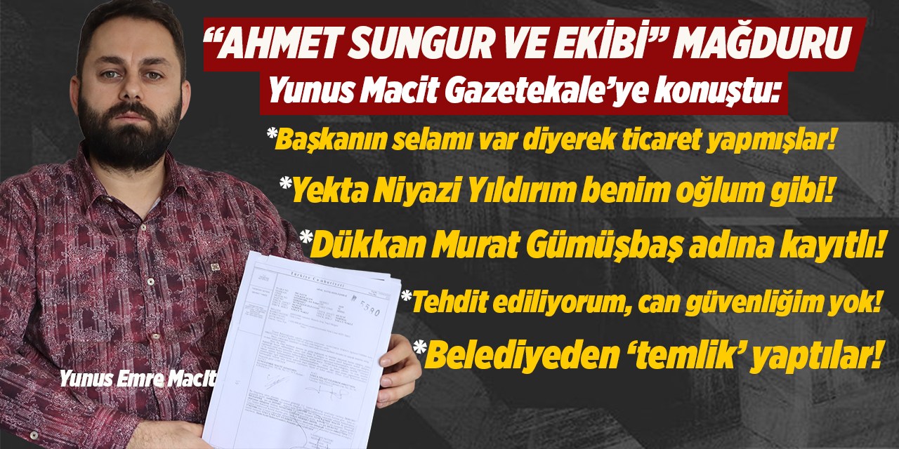 Ahmet Sungur mağduru Macit: “Başkanın selamı ile ticaret yapmışlar”