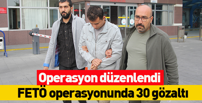 FETÖ operasyonunda 30 gözaltı