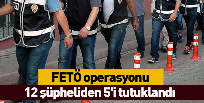 12 şüpheliden 5'i tutuklandı