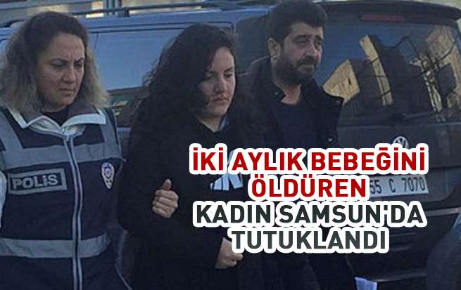 İki aylık bebeğini öldüren kadın Samsun'da tutuklandı