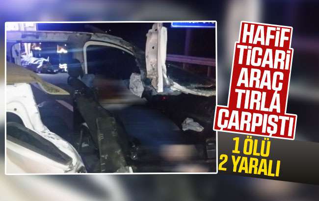 Hafif ticari araç tıra çarptı, 1 kişi hayatını kaybetti