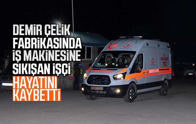 İş makinesine sıkışan işçi hayatını kaybetti.