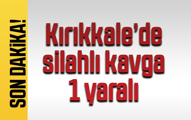 Kırıkkale’de silahlı kavga: 1 yaralı