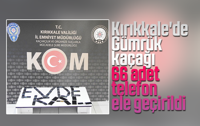 Kırıkkale'de Gümrük kaçağı 66 adet telefon ele geçirildi
