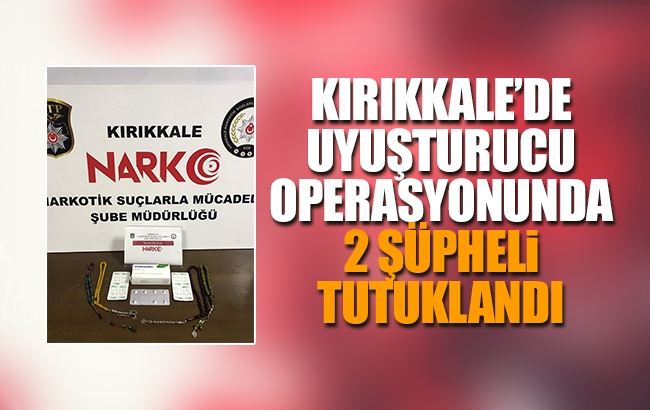 Kırıkkale’de uyuşturucu operasyonunda 2 şüpheli tutuklandı