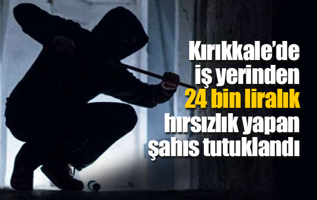 Kırıkkale’de iş yerinden 24 bin liralık hırsızlık yapan şahıs tutuklandı