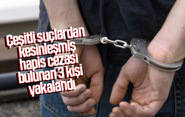 Haklarında kesinleşmiş hapis cezası bulunan 3 kişi yakalandı