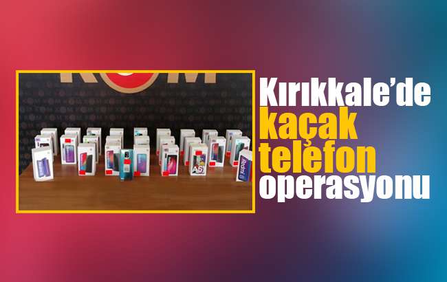 Kırıkkale’de kaçak cep telefonu operasyonu