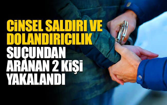 Cinsel saldırı ve dolandırıcılıktan aranan 2 kişi yakalandı