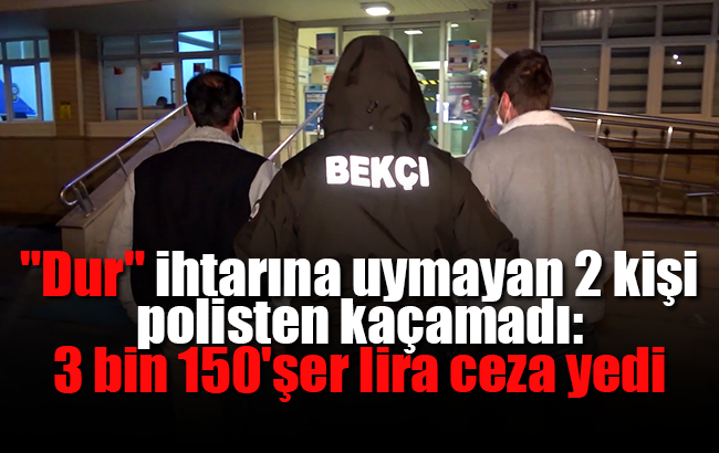 'Dur' ihtarına uymayan 2 kişi, polisten kaçamadı: 3 bin 150’şer lira ceza yedi